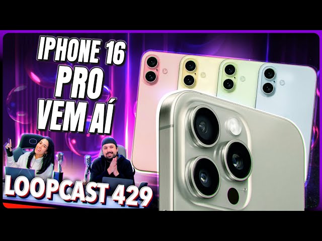 iPhone 16 Pro vem aí: saiba o que vai mudar! Loopcast 429!