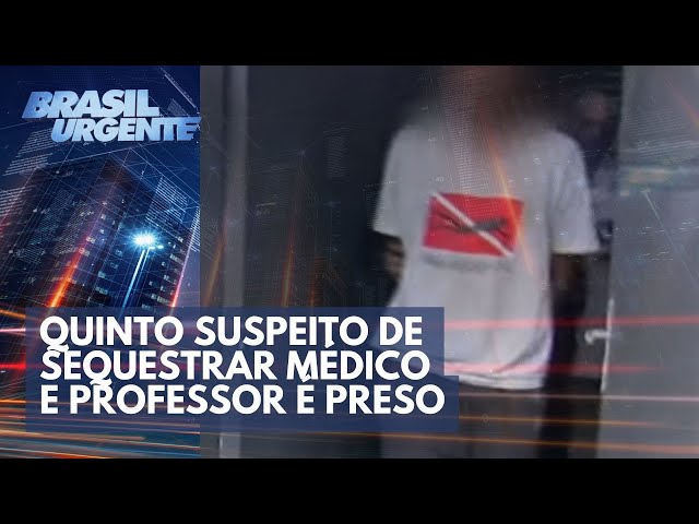Quinto suspeito de sequestrar médico e professor é preso | Brasil Urgente