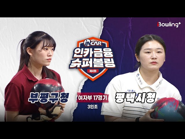 부평구청 vs 평택시청 ㅣ 제4회 인카금융 슈퍼볼링ㅣ 여자부 17경기  3인조ㅣ  4th Super Bowling