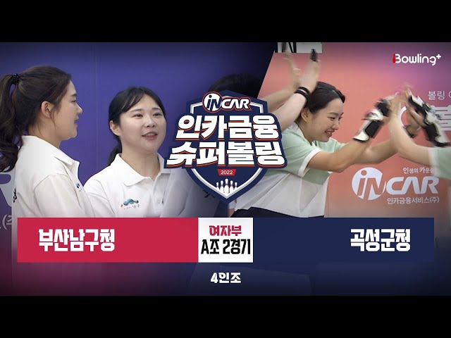곡성군청 vs 부산남구청 ㅣ 인카금융 슈퍼볼링 2022 ㅣ 여자부 A조 2경기 4인조