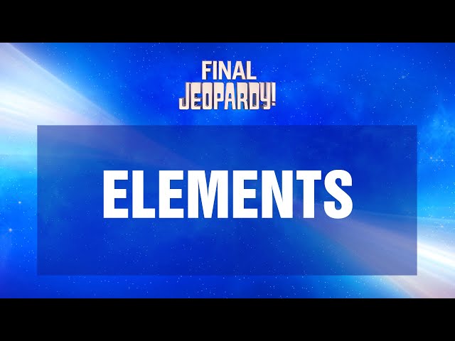 Elements | Final Jeopardy! | JEOPARDY!