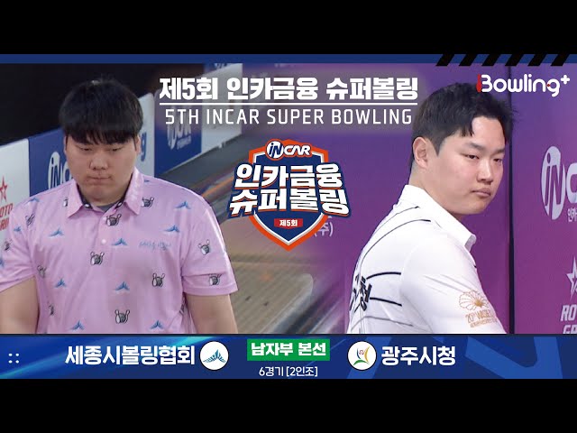 세종시볼링협회 vs 광주시청 ㅣ 제5회 인카금융 슈퍼볼링ㅣ 남자부 본선 6경기  2인조 ㅣ 5th Super Bowling