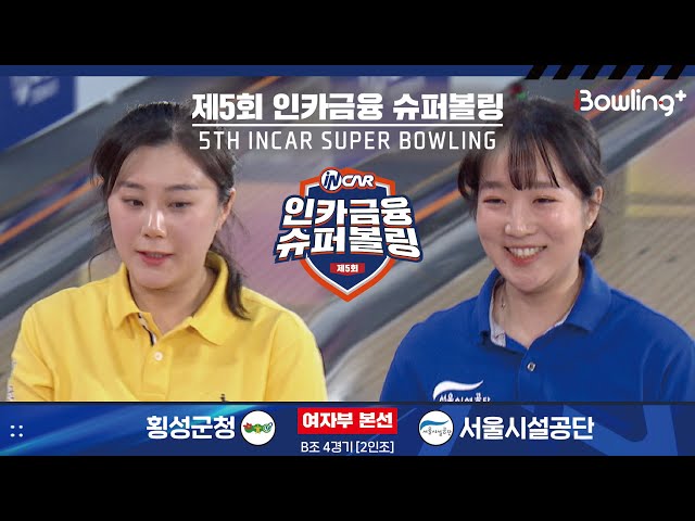 횡성군청 vs 서울시설공단 ㅣ 제5회 인카금융 슈퍼볼링ㅣ 여자부 본선 B조 4경기  2인조 ㅣ 5th Super Bowling