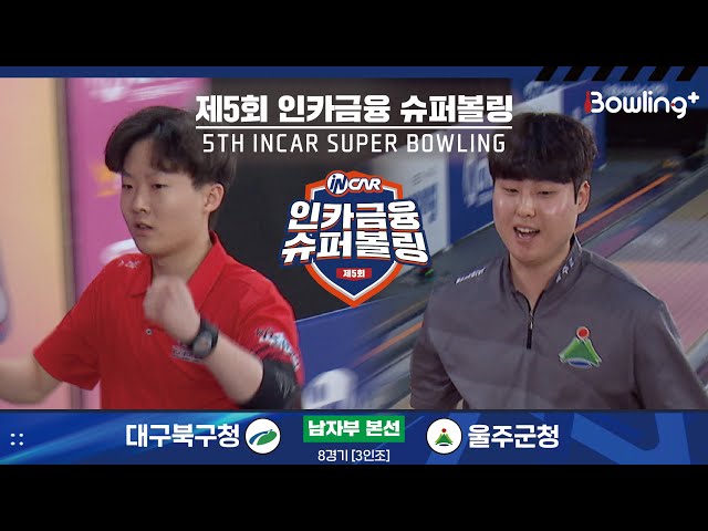 대구북구청 vs 울주군청 ㅣ 제5회 인카금융 슈퍼볼링ㅣ 남자부 본선 8경기  3인조 ㅣ 5th Super Bowling
