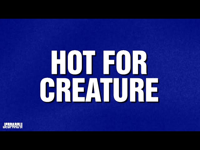 Hot For Creature | Category | JEOPARDY!