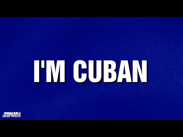I'm Cuban | Category | JEOPARDY!