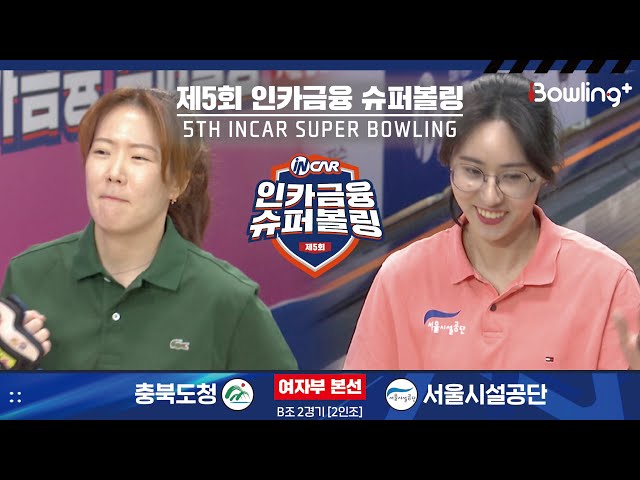 충북도청 vs 서울시설공단 ㅣ 제5회 인카금융 슈퍼볼링ㅣ 여자부 본선 B조 2경기  2인조 ㅣ 5th Super Bowling
