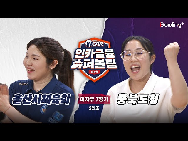 울산시체육회 vs 충북도청 ㅣ 제4회 인카금융 슈퍼볼링ㅣ 여자부 7경기  3인조ㅣ  4th Super Bowling