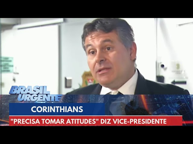 "Precisa tomar atitudes" diz vice-presidente do Corinthians sobre intermediação | Brasil Urgente