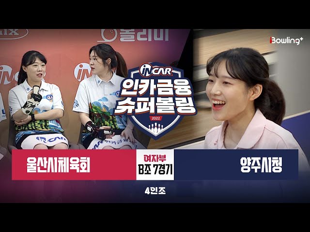 울산시체육회 vs 양주시청 ㅣ 인카금융 슈퍼볼링 2022 ㅣ 여자부 B조 7경기 4인조