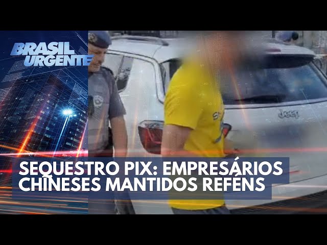 PIX: Empresários chineses são sequestrados | Brasil Urgente