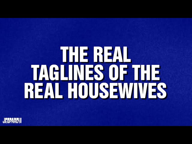 The Real Taglines of the Real Housewives | Category | JEOPARDY!