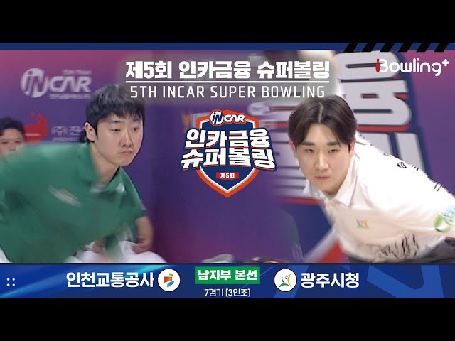 인천교통공사 vs 광주시청 ㅣ 제5회 인카금융 슈퍼볼링ㅣ 남자부 본선 7경기  3인조 ㅣ 5th Super Bowling