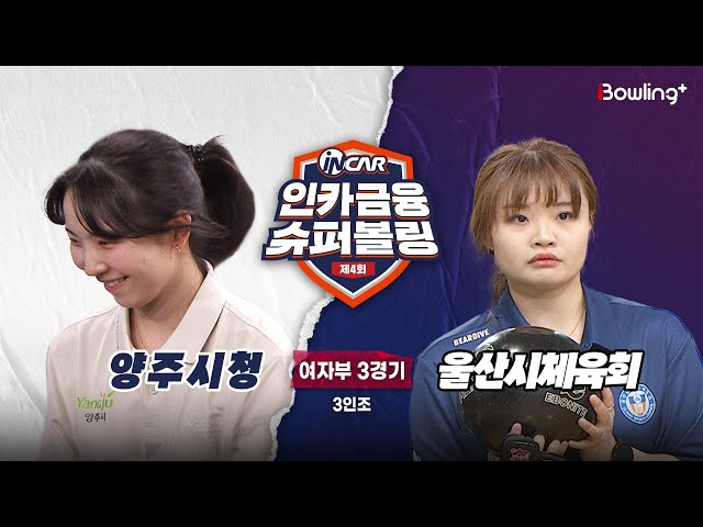 양주시청 vs 울산시체육회 ㅣ 제4회 인카금융 슈퍼볼링ㅣ 여자부 3경기  3인조ㅣ  4th Super Bowling
