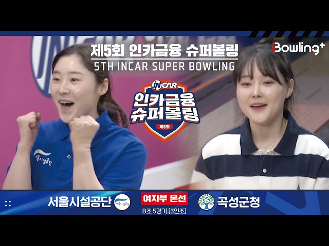 서울시설공단 vs 곡성군청 ㅣ 제5회 인카금융 슈퍼볼링ㅣ 여자부 본선 B조 5경기  3인조 ㅣ 5th Super Bowling