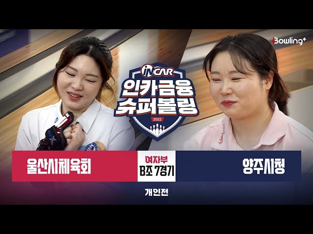 울산시체육회 vs 양주시청 ㅣ 인카금융 슈퍼볼링 2022 ㅣ 여자부 B조 7경기 개인전