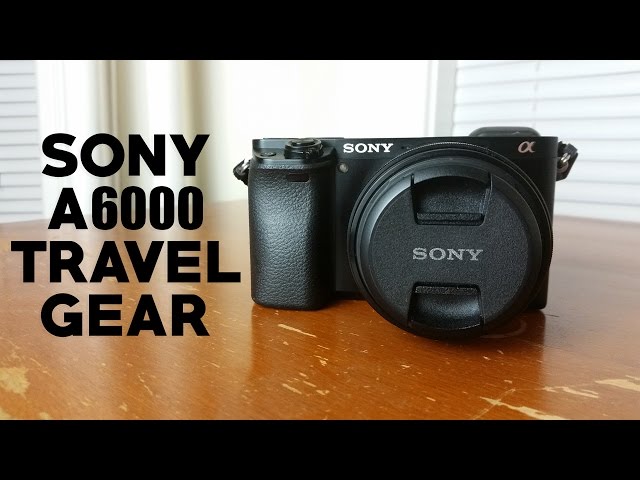 SONY A6000 TRAVEL GEAR | Recommendations for Lenses, Batteries and More