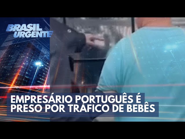 Empresário português é preso por tráfico de bebês | Brasil Urgente