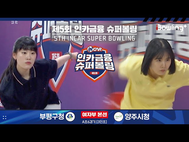 부평구청 vs 양주시청 ㅣ 제5회 인카금융 슈퍼볼링ㅣ 여자부 본선 A조 6경기  3인조 ㅣ 5th Super Bowling
