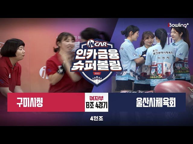 구미시청 vs 울산시체육회 ㅣ 인카금융 슈퍼볼링 2022 ㅣ 여자부 B조 4경기 4인조