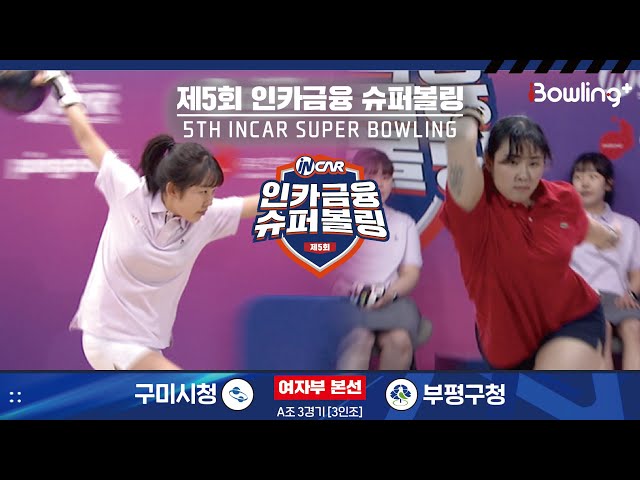 구미시청 vs 부평구청 ㅣ 제5회 인카금융 슈퍼볼링ㅣ 여자부 본선 A조 3경기  3인조 ㅣ 5th Super Bowling
