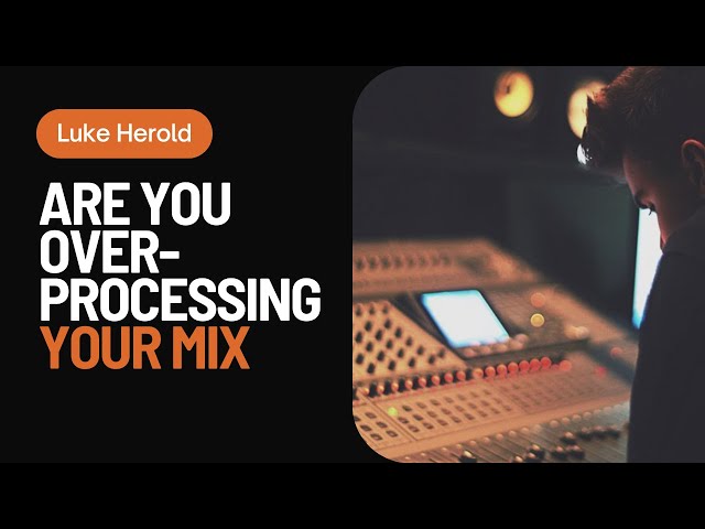 Are You Over-Processing Your Mix | With Luke Herold