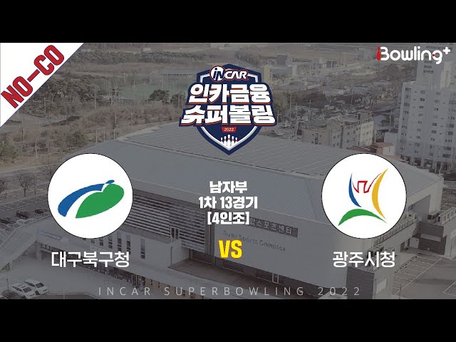 노코멘터리｜대구북구청 vs 광주시청 ｜ 인카금융 슈퍼볼링 2022 ㅣ 남자부 1차 13경기 4인조ㅣ  Super Bowling 2022