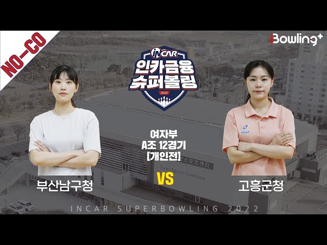노코멘터리｜부산남구청 vs 고흥군청 ｜ 인카금융 슈퍼볼링 2022 ㅣ 여자부 A조 12경기 개인전ㅣ  Super Bowling 2022