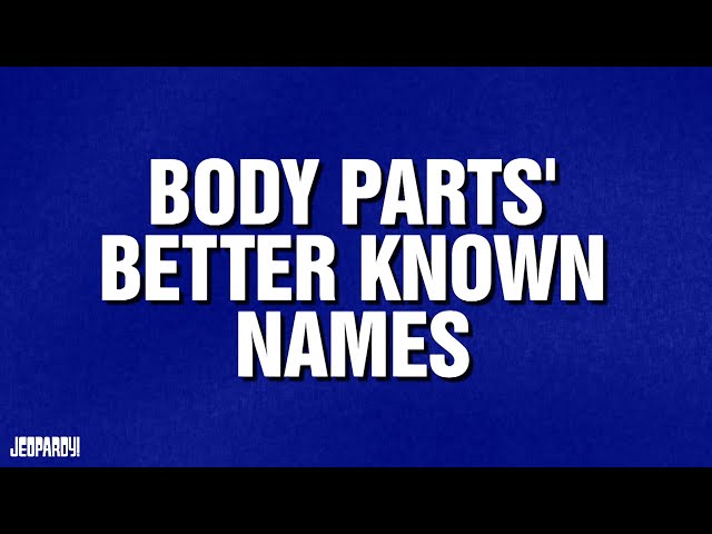 Body Parts' Better Known Names | Category | JEOPARDY!