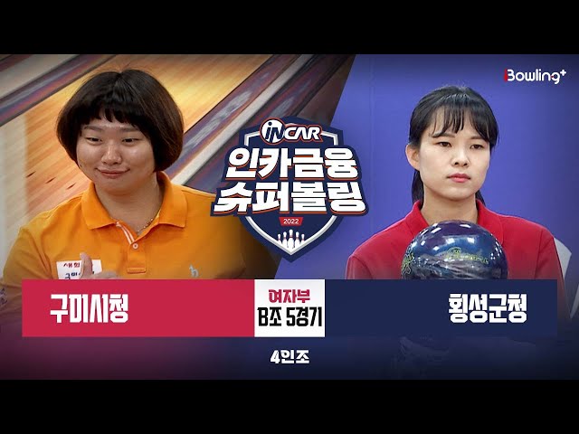 구미시청 vs 횡성군청 ㅣ 인카금융 슈퍼볼링 2022 ㅣ 여자부 B조 5경기 4인조