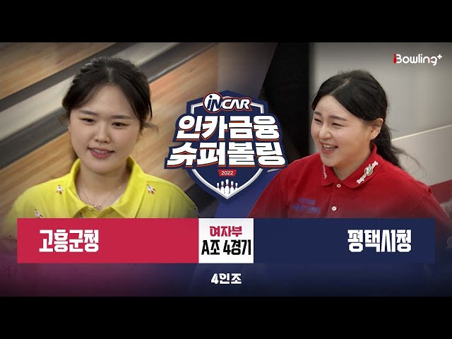고흥군청 vs 평택시청 ㅣ 인카금융 슈퍼볼링 2022 ㅣ 여자부 A조 4경기 4인조