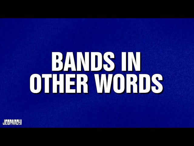 Bands in Other Words | Category | JEOPARDY!