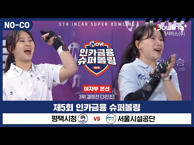 [노코멘터리] 평택시청 vs 서울시설공단 ㅣ 제5회 인카금융 슈퍼볼링ㅣ 여자부 챔피언결정전 3위결정전  3인조 ㅣ 5th Super Bowling
