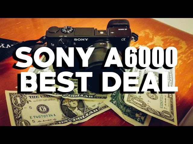 SONY A6000: The BEST DEAL in Photography