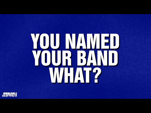 You Named Your Band What? | Category | JEOPARDY!