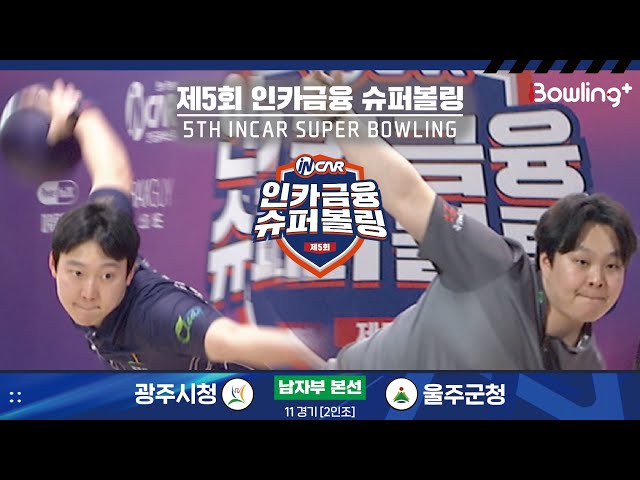 광주시청 vs 울주군청 ㅣ 제5회 인카금융 슈퍼볼링ㅣ 남자부 본선 11경기  2인조 ㅣ 5th Super Bowling