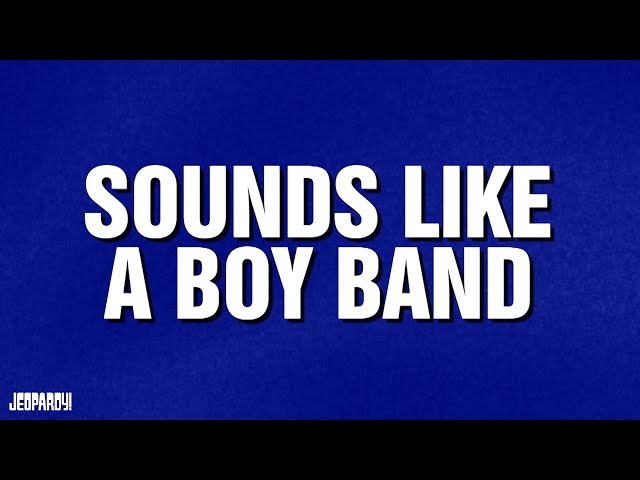 Sounds Like a Boy Band | Category | JEOPARDY!