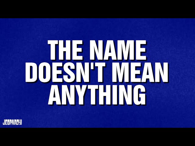 The Name Doesn't Mean Anything | Category | JEOPARDY!