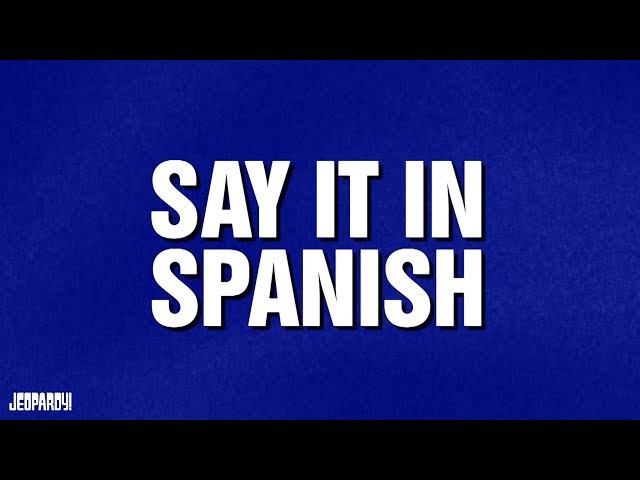 Say It in Spanish | Category | JEOPARDY!