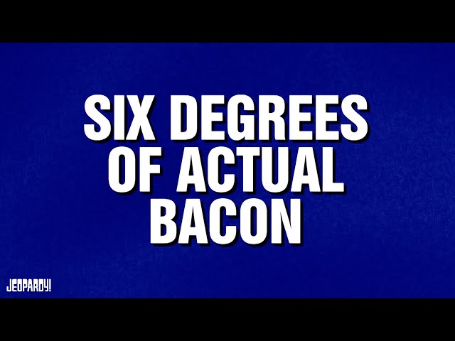 Six Degrees of Actual Bacon | Category | Celebrity Jeopardy!