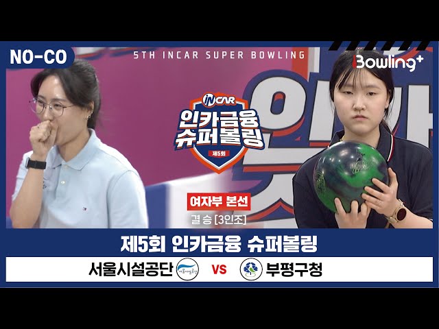 [노코멘터리] 서울시설공단 vs 부평구청 ㅣ 제5회 인카금융 슈퍼볼링ㅣ 여자부 챔피언결정전 결승  3인조 ㅣ 5th Super Bowling