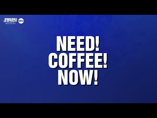 Need! Coffee! Now! | Category | JEOPARDY!