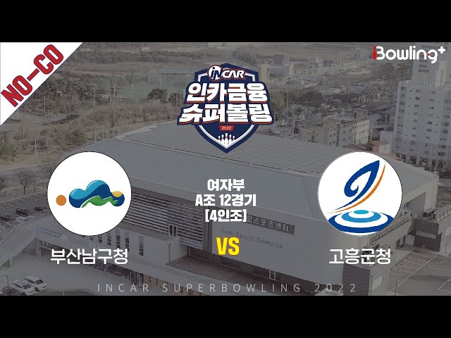 노코멘터리｜부산남구청 vs 고흥군청 ｜ 인카금융 슈퍼볼링 2022 ㅣ 여자부 A조 12경기 4인조ㅣ  Super Bowling 2022