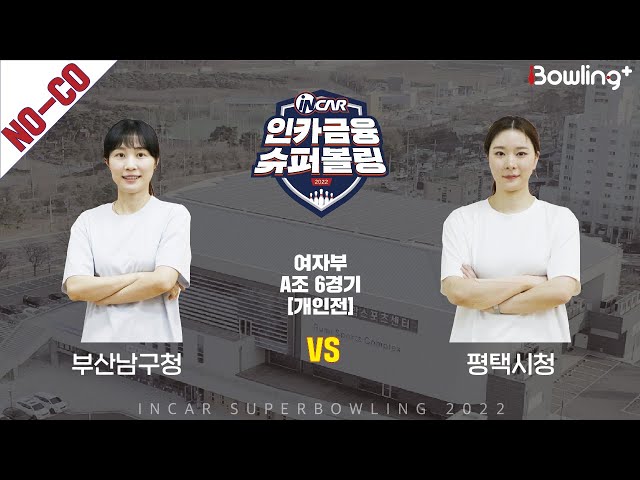 노코멘터리｜부산남구청 vs 평택시청 ｜ 인카금융 슈퍼볼링 2022 ㅣ 여자부 A조 6경기 개인전ㅣ  Super Bowling 2022