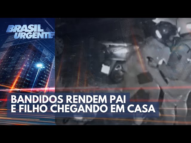 Bandidos rendem pai e filho chegando em casa | Brasil Urgente