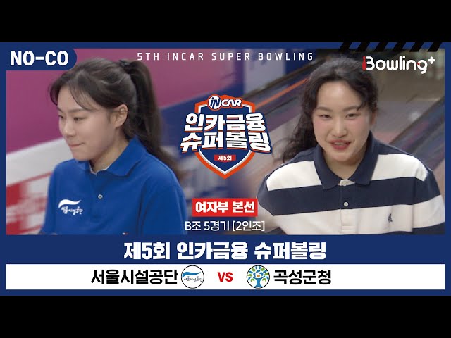 [노코멘터리] 서울시설공단 vs 곡성군청 ㅣ 제5회 인카금융 슈퍼볼링ㅣ 여자부 본선 B조 5경기  2인조 ㅣ 5th Super Bowling