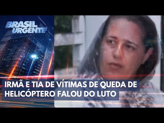 'Acabou a tortura', diz irmã e tia de vítimas de queda de helicóptero | Brasil Urgente