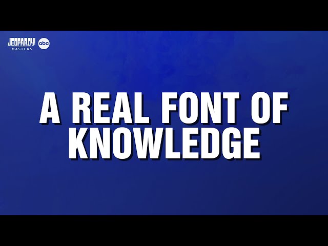 A Real Font of Knowledge | Category | JEOPARDY!