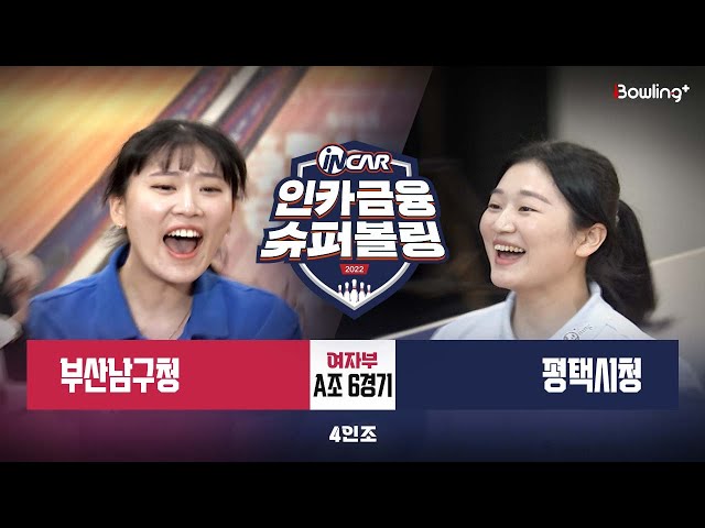 부산남구청 vs 평택시청 ㅣ 인카금융 슈퍼볼링 2022 ㅣ 여자부 A조 6경기 4인조
