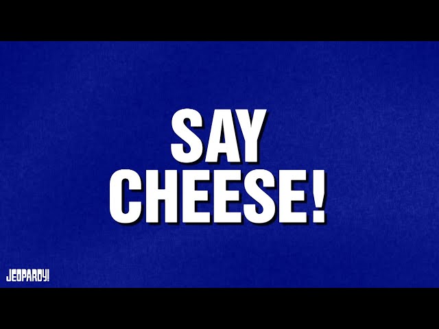 Say Cheese! | Category | JEOPARDY!